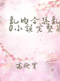 乱肉合集乱500小说完整版