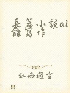 长篇小说ai智能写作