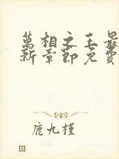 万相之王最新更新章节免费阅读 万相之王最新更新章节免费阅读