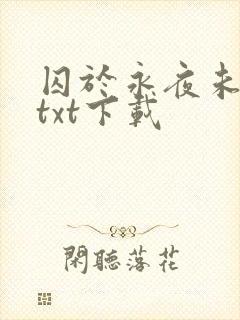 囚于永夜未删减txt下载 囚于永夜未删减txt下载