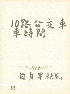 10路公交车发车时间