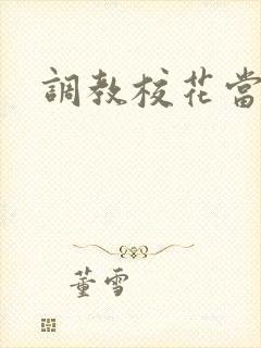 调教校花当母狗 调教校花当母狗