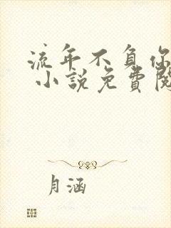 流年不负你情深 小说免费阅读 流年不负你情深 小说免费阅读
