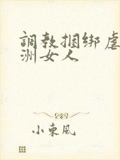调教捆绑虐待亚洲女人 调教捆绑虐待亚洲女人