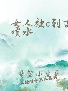女人被c到高潮喷水