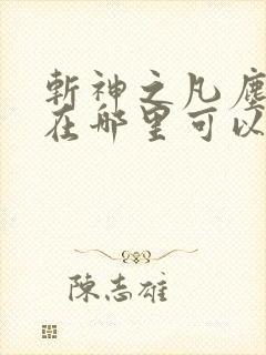 斩神之凡尘神域在哪里可以免费看