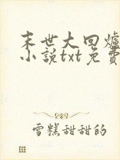 末世大回炉陈平小说txt免费下载