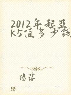 2012年起亚k5值多少钱二手车 2012年起亚k5值多少钱二手车