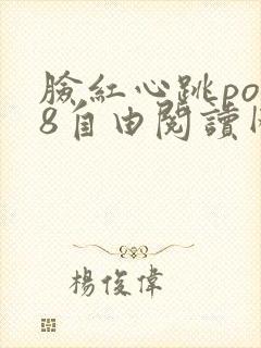 脸红心跳po18自由阅读网