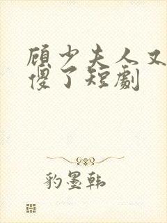 顾少夫人又在装傻了短剧