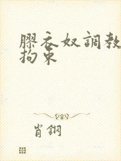 胶衣奴调教重口拘束 胶衣奴调教重口拘束