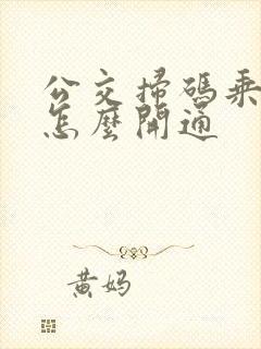 公交扫码乘车码怎么开通