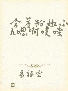 含着粉嫩小奶头h嗯啊噗嗤