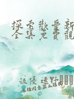 探索欢爱新境界全集免费观看