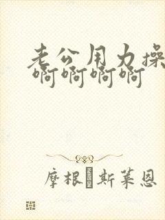 老公用力操我吧 啊啊啊啊