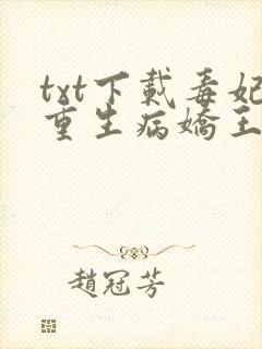 txt下载毒妃重生病娇王爷掌心宠