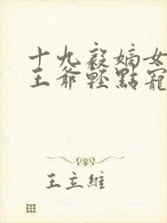 十九毅嫡女狂妃王爷轻点宠