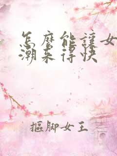 怎么能让女人高潮来得快