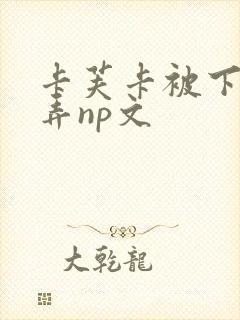 卡芙卡被下药玩弄np文