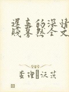 迟来的深情比草贱蓦然全文免费