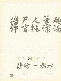 捞尸人笔趣阁无弹窗纯洁滴小龙