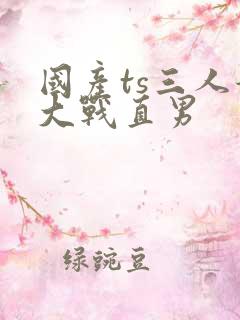 国产ts三人妖大战直男