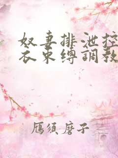 奴妻排泄控制胶衣束缚调教小说