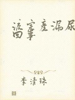 流完产漏尿怎么回事 流完产漏尿怎么回事