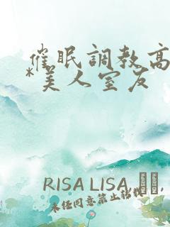 催眠调教高冷双*美人室友