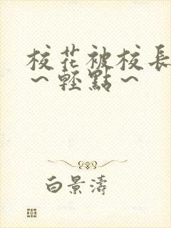 校花被校长～啊～轻点～