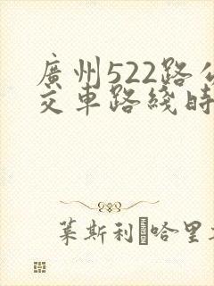 广州522路公交车路线时间表 广州522路公交车路线时间表