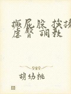 撅屁股 挨揍 虐臀 调教 撅屁股 挨揍 虐臀 调教