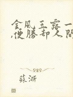 金风玉露一相逢,便胜却人间无数.什么意思 金风玉露一相逢,便胜却人间无数.什么意思