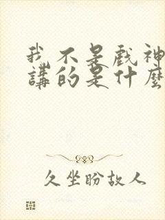 我不是戏神小说讲的是什么