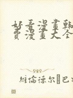 好看漫画韩漫免费漫画大全在线阅读 好看漫画韩漫免费漫画大全在线阅读