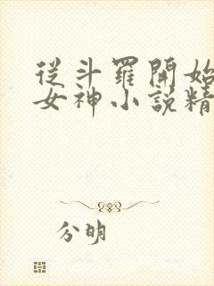 从斗罗开始俘获女神小说精校版全集