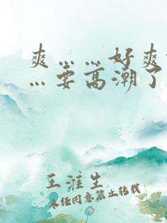 爽……好爽啊……要高潮了 爽……好爽啊……要高潮了