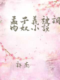 孟子义被调教成肉奴小说