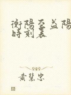 衡阳至益阳火车时刻表