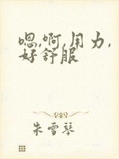 嗯,啊,用力,好舒服