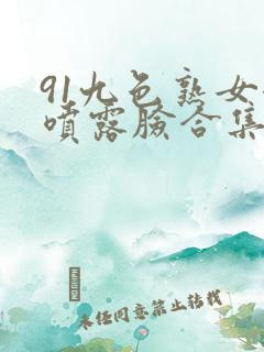 91九色熟女潮喷露脸合集 91九色熟女潮喷露脸合集
