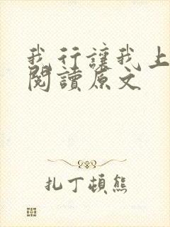 我行让我上免费阅读原文 我行让我上免费阅读原文