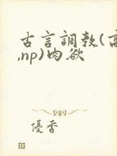 古言调教(高h,np)肉欲