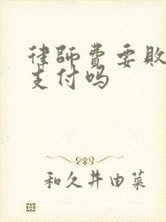 律师费要败诉方支付吗 律师费要败诉方支付吗