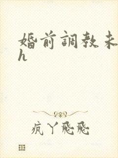 婚前调教未婚妻h