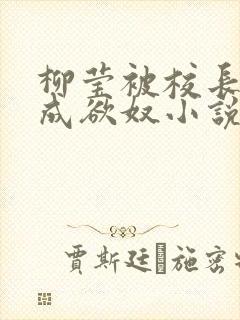 柳莹被校长调教成欲奴小说
