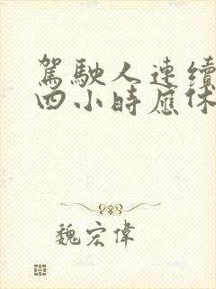驾驶人连续开车四小时应休息几分钟 驾驶人连续开车四小时应休息几分钟