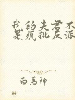 我的夫君不可能是疯批反派免费阅读