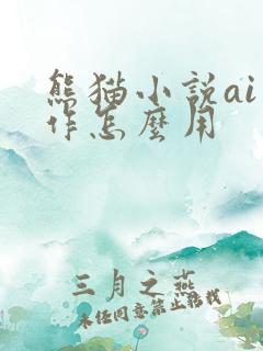 熊猫小说ai写作怎么用