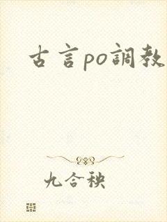 古言po调教文 古言po调教文